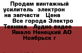 Продам винтажный усилитель “электрон-104“ на запчасти › Цена ­ 1 500 - Все города Электро-Техника » Аудио-видео   . Ямало-Ненецкий АО,Ноябрьск г.